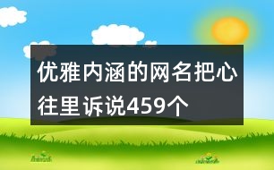 優(yōu)雅內(nèi)涵的網(wǎng)名—把心往里訴說459個(gè)