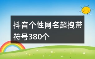 抖音個(gè)性網(wǎng)名超拽帶符號(hào)380個(gè)