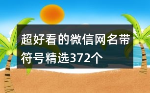 超好看的微信網(wǎng)名帶符號(hào)精選372個(gè)