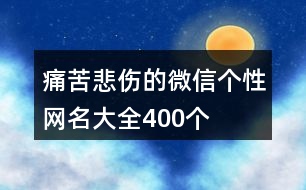 痛苦悲傷的微信個(gè)性網(wǎng)名大全400個(gè)