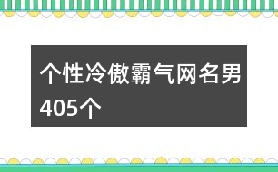 個(gè)性冷傲霸氣網(wǎng)名男405個(gè)