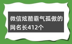 微信炫酷霸氣孤傲的網(wǎng)名長(zhǎng)412個(gè)