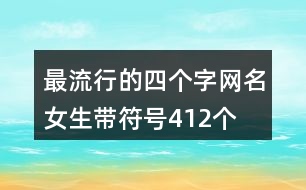 最流行的四個(gè)字網(wǎng)名女生帶符號(hào)412個(gè)