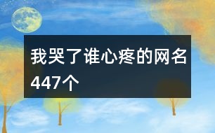 我哭了誰(shuí)心疼的網(wǎng)名447個(gè)