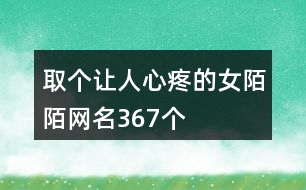 取個讓人心疼的女陌陌網名367個