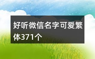 好聽微信名字可愛繁體371個