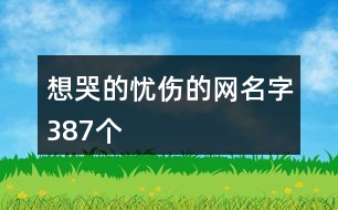 想哭的憂(yōu)傷的網(wǎng)名字387個(gè)