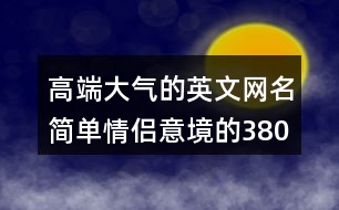 高端大氣的英文網(wǎng)名簡單情侶意境的380個(gè)