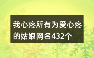 我心疼所有為愛心疼的姑娘網(wǎng)名432個