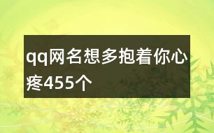 qq網(wǎng)名想多抱著你心疼455個(gè)