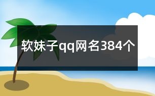 軟妹子qq網(wǎng)名384個