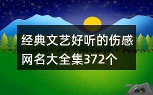 經(jīng)典文藝好聽(tīng)的傷感網(wǎng)名大全集372個(gè)