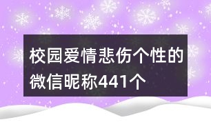 校園愛情悲傷個性的微信昵稱441個