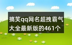 搞笑qq網(wǎng)名超拽霸氣大全最新版的461個(gè)