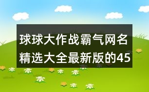 球球大作戰(zhàn)霸氣網(wǎng)名精選大全最新版的451個(gè)