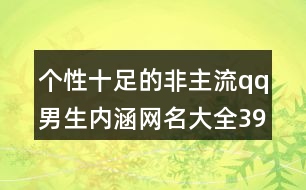 個(gè)性十足的非主流qq男生內(nèi)涵網(wǎng)名大全393個(gè)