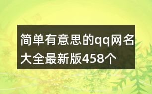 簡(jiǎn)單有意思的qq網(wǎng)名大全最新版458個(gè)