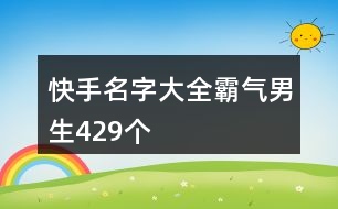 快手名字大全霸氣男生429個(gè)