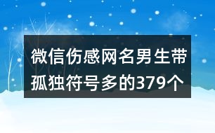 微信傷感網(wǎng)名男生帶孤獨(dú)符號(hào)多的379個(gè)