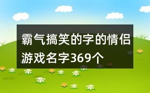 霸氣搞笑的字的情侶游戲名字369個