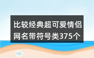 比較經(jīng)典超可愛情侶網(wǎng)名帶符號類375個