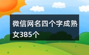 微信網(wǎng)名四個字成熟女385個