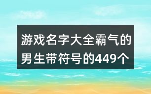 游戲名字大全霸氣的男生帶符號(hào)的449個(gè)