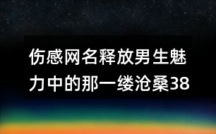 傷感網(wǎng)名釋放男生魅力中的那一縷滄桑386個(gè)