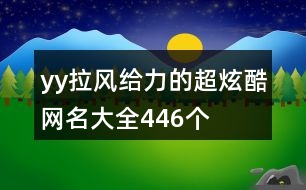 yy拉風(fēng)給力的超炫酷網(wǎng)名大全446個(gè)