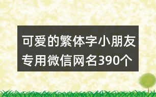 可愛(ài)的繁體字小朋友專用微信網(wǎng)名390個(gè)