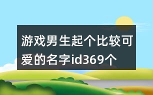 游戲男生起個(gè)比較可愛(ài)的名字id369個(gè)