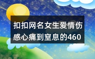 扣扣網(wǎng)名女生愛情傷感心痛到窒息的460個(gè)