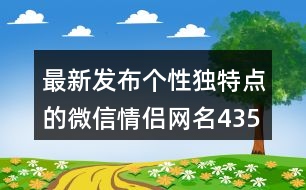 最新發(fā)布個性獨特點的微信情侶網(wǎng)名435個