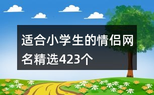 適合小學生的情侶網(wǎng)名精選423個