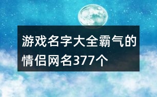 游戲名字大全霸氣的情侶網(wǎng)名377個(gè)