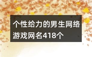 個性給力的男生網(wǎng)絡(luò)游戲網(wǎng)名418個