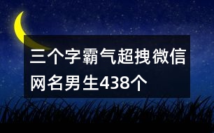 三個(gè)字霸氣超拽微信網(wǎng)名男生438個(gè)