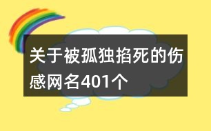 關(guān)于被孤獨掐死的傷感網(wǎng)名401個