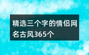 精選三個字的情侶網(wǎng)名古風(fēng)365個