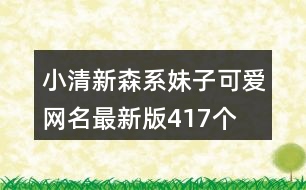 小清新森系妹子可愛網(wǎng)名最新版417個