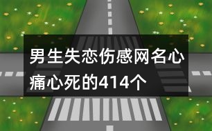 男生失戀傷感網(wǎng)名心痛心死的414個