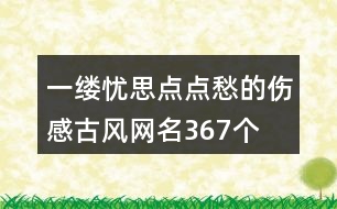 一縷憂思點(diǎn)點(diǎn)愁的傷感古風(fēng)網(wǎng)名367個(gè)