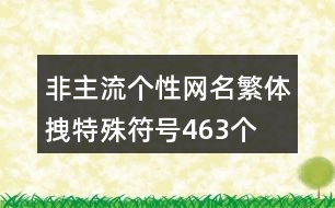 非主流個(gè)性網(wǎng)名繁體拽特殊符號(hào)463個(gè)