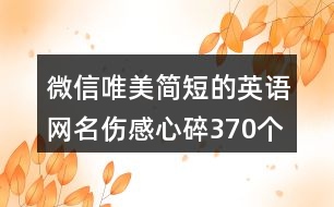 微信唯美簡(jiǎn)短的英語網(wǎng)名傷感心碎370個(gè)