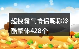 超拽霸氣情侶昵稱冷酷繁體428個(gè)