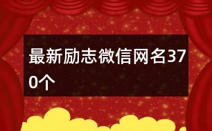 最新勵(lì)志微信網(wǎng)名370個(gè)