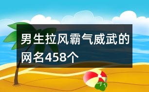 男生拉風霸氣威武的網名458個