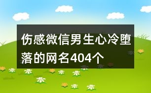 傷感微信男生心冷墮落的網(wǎng)名404個