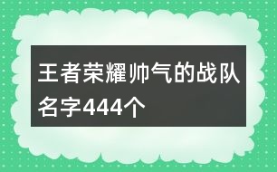 王者榮耀帥氣的戰(zhàn)隊(duì)名字444個(gè)