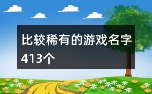 比較稀有的游戲名字413個